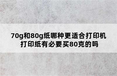 70g和80g纸哪种更适合打印机 打印纸有必要买80克的吗